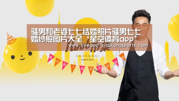 骚男和老婆七七结婚照片骚男七七婚纱照图片大全‘星空体育app’